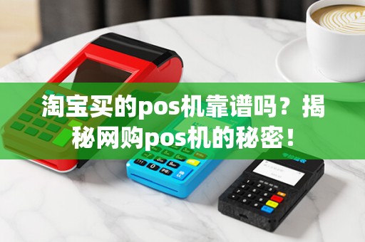 淘宝买的pos机靠谱吗?揭秘网购pos机的秘密!