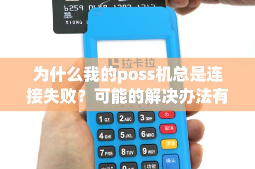 为什么我的poss机总是连接失败?可能的解决办法有哪些?