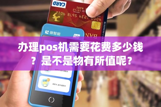 办理pos机需要花费多少钱?是不是物有所值呢?