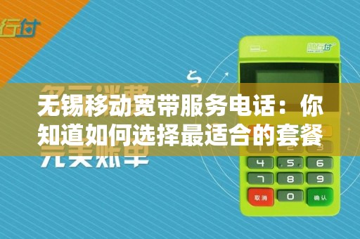 无锡移动宽带服务电话:你知道如何选择最适合的套餐吗?