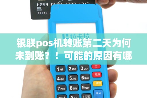 银联pos机转账第二天为何未到账?!可能的原因有哪些?