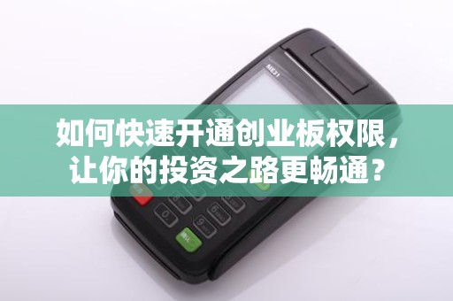 如何快速开通创业板权限,让你的投资之路更畅通?